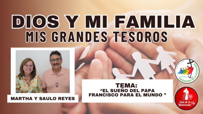 El Sueño del Papa Francisco para el mundo / Dios y mi Familia mis Grandes Tesoros