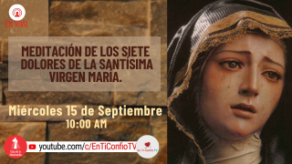 Meditación de los Siete Dolores de la Santísima Virgen María / 15 de Septiembre del 2021