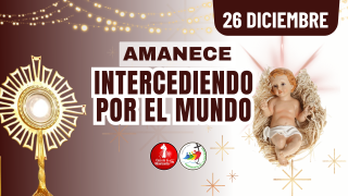 Amanece Intercediendo  por el Mundo  / 26  de  Diciembre  del 2025