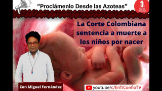 La Corte Colombiana sentencia a muerte a los niños por nacer  / Proclámenlo desde las Azoteas